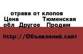 отрава от клопов  › Цена ­ 1 500 - Тюменская обл. Другое » Продам   